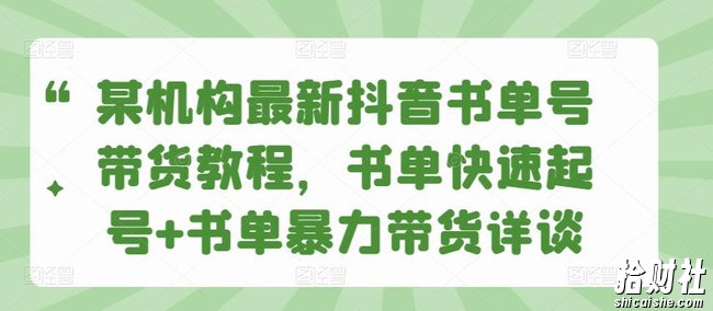 某机构最新抖音书单号带货教程，书单快速起号+书单暴力带货详谈
