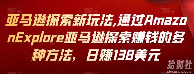 亚马逊探索新玩法,通过Amazon Explore亚马逊探索賺米的多种方法,日赚138美元