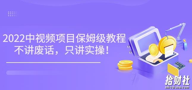 小淘7月收费项目《2022玩赚中视频保姆级教程》不讲废话,只讲实操(10节课)