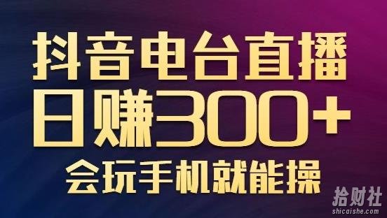 抖音电台直播日赚300+，玩法新颖变现效果好，会玩手机就能操作【视频教学课程】