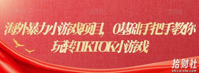 海外暴力小游戏项目，0基础手把手教你玩转TIKTOK小游戏
