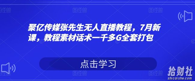 聚亿传媒张先生无人直播教程,7月新课,教程素材话术一千多G全套打包