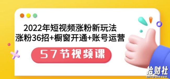2022年短视频涨粉新玩法:涨粉36招+橱窗开通+账号运营(57节视频课)