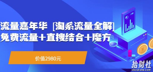 流量嘉年华[淘系流量全解]系列课：免费流量+直搜结合+魔方（价值2980）