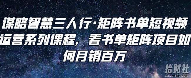 谋略智慧三人行·矩阵书单短视频运营系列课程,看书单矩阵项目如何月销百万
