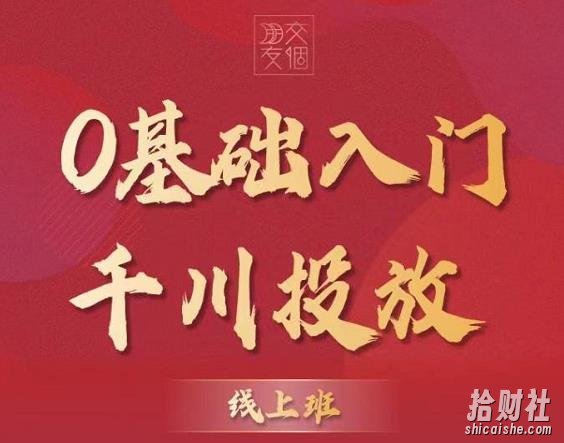 交个朋友：【千川课】0基础入门千川投放，运营型投手必修课 价值999元