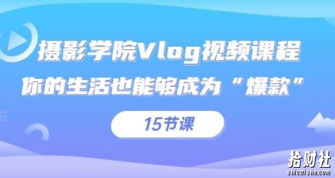 摄影学院Vlog视频课程，你的生活也能够成为“爆款”（15节课）