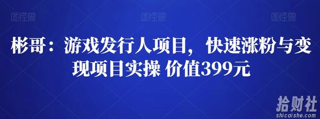 彬哥游戏发行人项目,快速涨粉与变现项目实操 价值399元