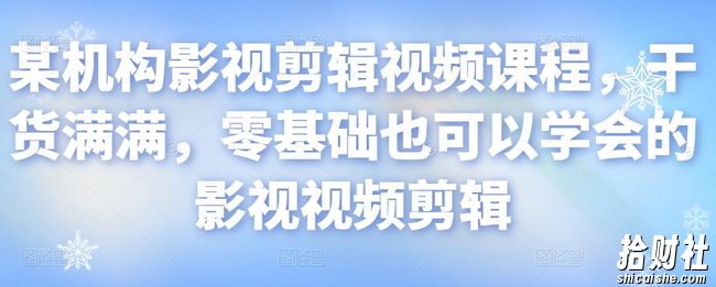 某机构影视剪辑视频课程，干货满满，零基础也可以学会的影视视频剪辑
