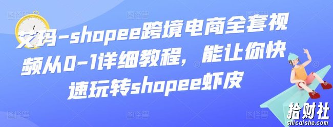 艾玛-shopee跨境电商全套视频从0-1详细教程，能让你快速玩转shopee虾皮