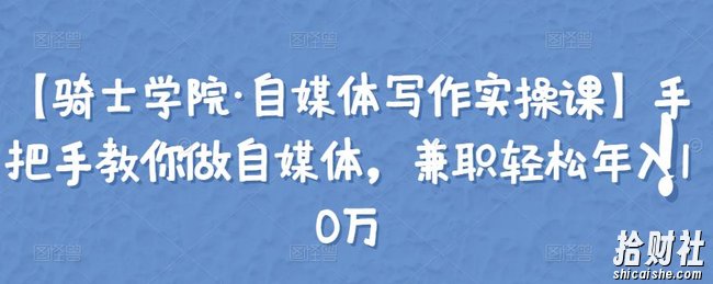 【骑士学院·自媒体写作实操课】手把手教你做自媒体，兼zhi轻松年入10万