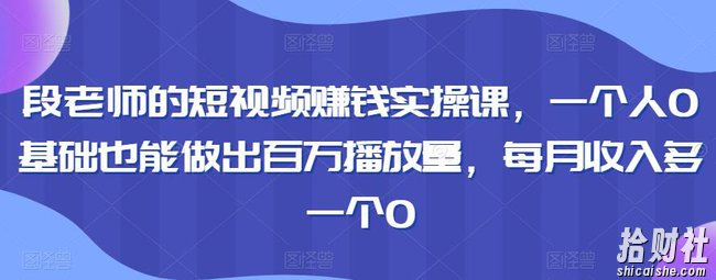 段老师的短视频賺米实操课，一个人0基础也能做出百万播放量，每月收入多一个0