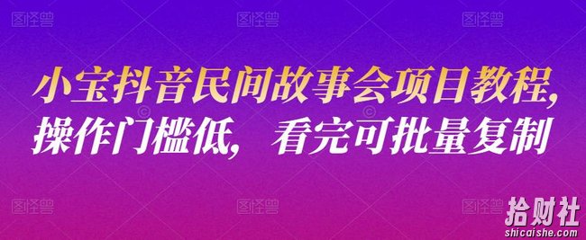 小宝抖音民间故事会项目教程,操作门槛低,看完可批量复制