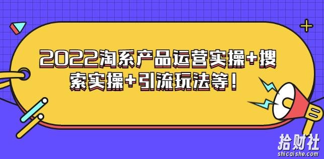 电商掌柜杨茂隆系列课程:2022淘系产品运营实操+搜索实操+引流玩法等