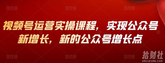 视频号运营实操课程,实现公众号新增长,新的公众号增长点
