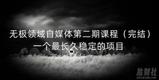 无极领域自媒体第二期课程(完结),一个最长久稳定的项目