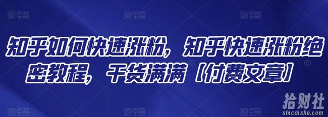 知乎如何快速涨粉,知乎快速涨粉绝密教程,干货满满【付费文章】
