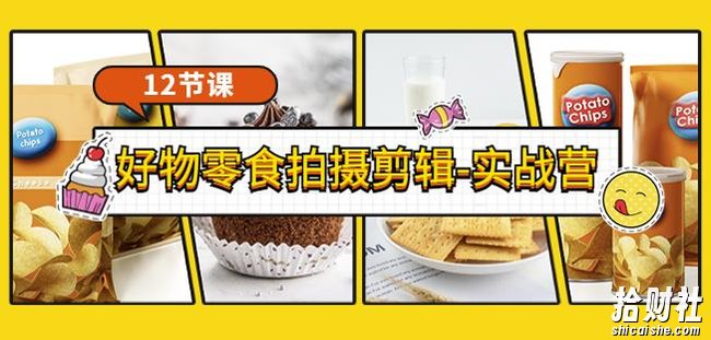 《好物零食拍摄剪辑-实战营》拍摄+剪辑+软件使用全流程（12节课）