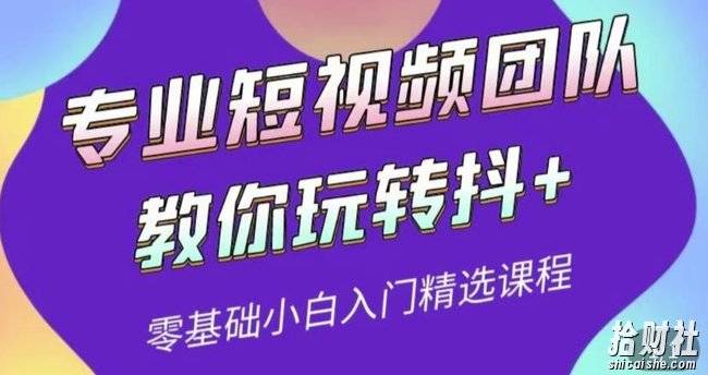 专业短视频团队教你玩转抖+0基础小白入门精选课程(价值399元)