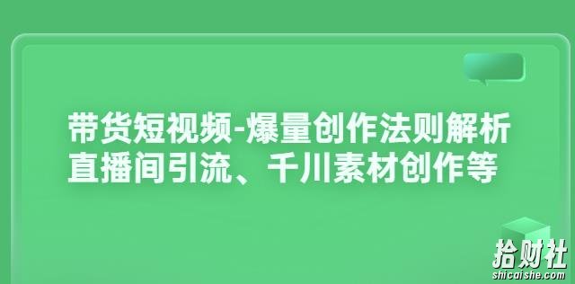 带货短视频-爆量创作法则解析：直播间引流、千川素材创作等