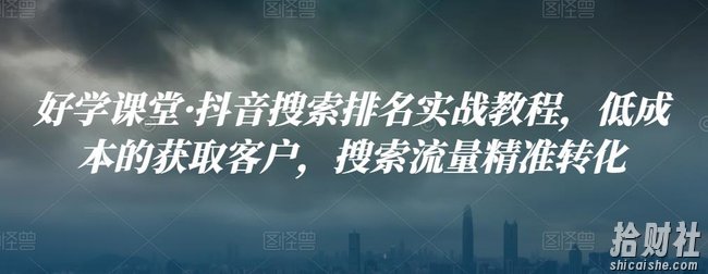 好学课堂·抖音搜索排名实战教程,低成本的获取客户,搜索流量精准转化