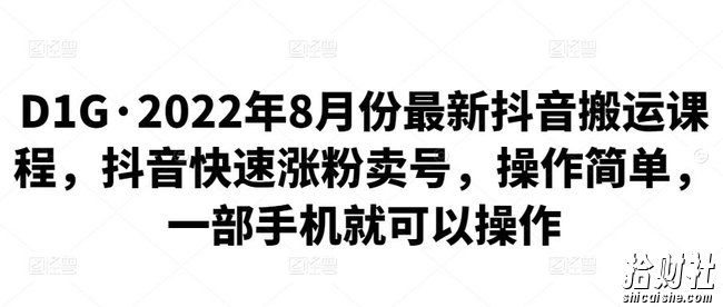 D1G·2022年8月份最新抖音搬运课程,抖音快速涨粉卖号,操作简单,一部手机就可以操作