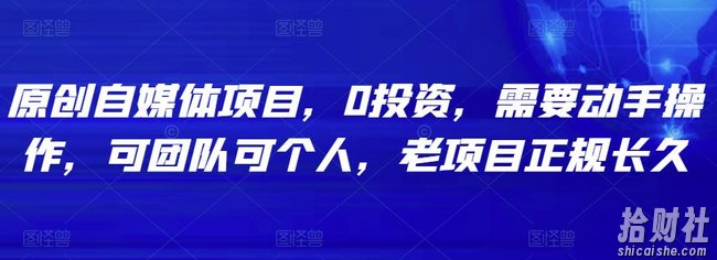 原创自媒体项目,0投入,需要动手操作,可团队可个人,老项目正规长久