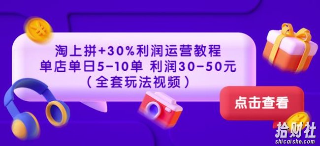 淘上拼+30%利润运营教程：单店单日5-10单利润30-50元（全套玩法视频）