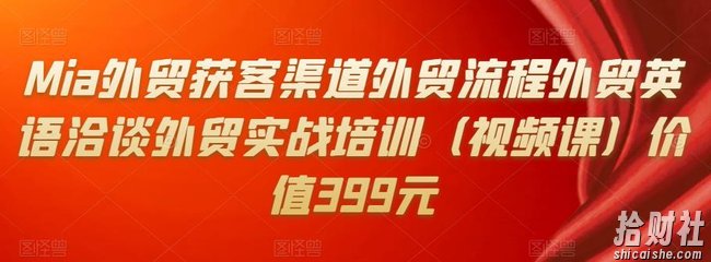 Mia外贸获客渠道外贸流程外贸英语洽谈外贸实战培训(视频课)价值399元