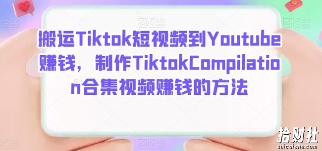 搬运Tiktok短视频到Youtube賺米，制作Tiktok Compilation合集视频賺米的方法