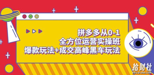 拼多多从0-1全方位运营实操班:爆款玩法+成交高峰黑车玩法