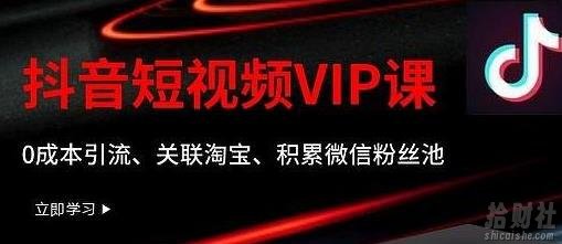 某学院抖音短视频VIP教程,0成本引流、关联淘宝、积累微信粉丝池