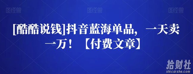 [酷酷说钱]抖音蓝海单品，一天卖一万！【付费文章】