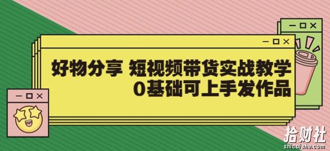 【大鱼老师】好物分享短视频带货实战教学,0基础可上手发作品