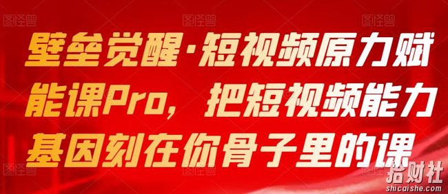 壁垒觉醒·短视频原力赋能课Pro,把短视频能力基因刻在你骨子里的课