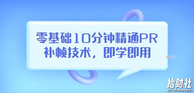 零基础10分钟精通PR补帧技术，即学即用编辑视频上传至抖音，高概率上热门