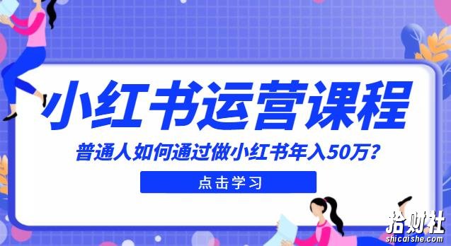 最适合普通人的小红书入门课程：普通人如何通过做小红书年入50万