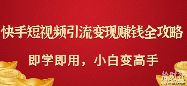 快手短视频引流变现賺米全攻略：即学即用，小白变高手（价值980元）