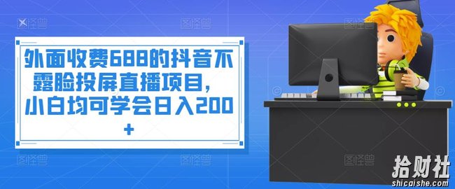 外面收费688的抖音不露脸投屏直播项目,小白均可学会日入200+
