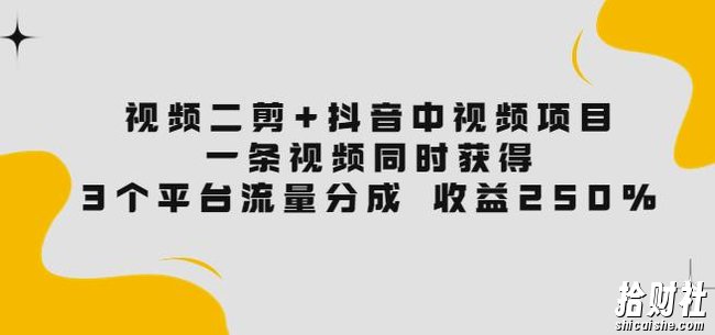 视频二剪+抖音中视频项目：一条视频获得3个平台流量分成收益250%价值4980