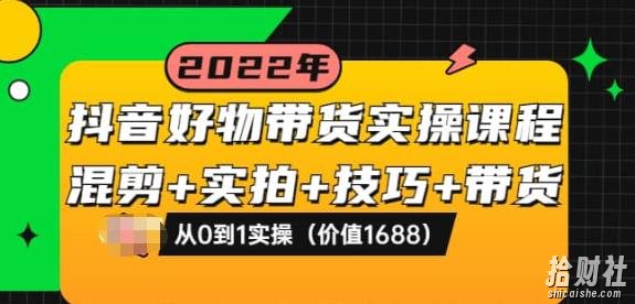 抖音好物带货实操课程:混剪+实拍+技巧+带货:从0到1实操(价值1688)