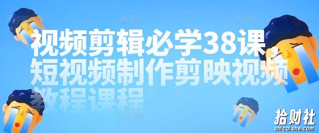 视频剪辑必学38课，短视频制作剪映视频教程课程