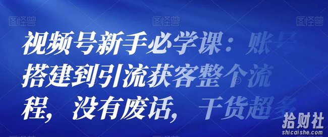 视频号新手必学课:账号搭建到引流获客整个流程,没有废话,干货超多