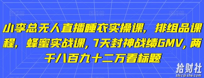小李总无人直播睡衣实操课，排组品课程，蜂蜜实战课,7天封神战绩GMV,两千八百九十二万