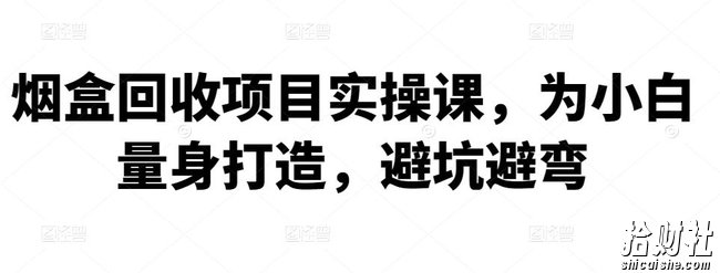 烟盒回收项目实操课，为小白量身打造，避坑避弯