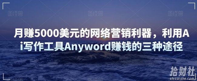 月赚5000美元的网络营销利器，利用Ai写作工具Anyword賺米的三种途径