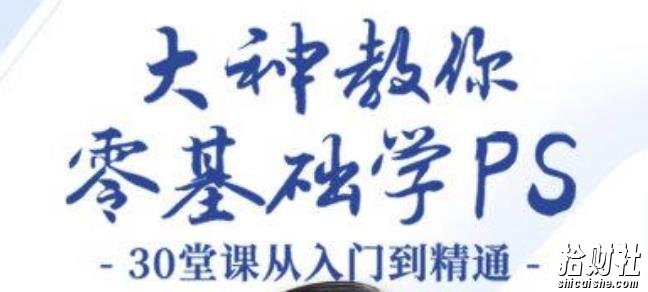 大神教你零基础学PS,30堂课从入门到精通(完结)