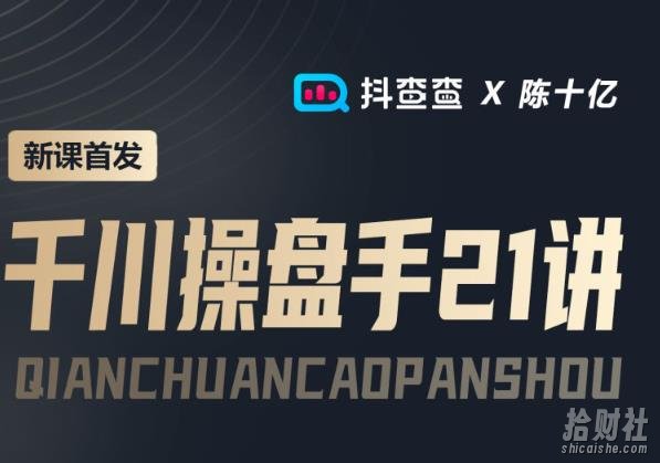 抖查查&陈十亿首发课程千川操盘手21讲，让人人成为千川操盘手，涨ROI、gmv、涨利润