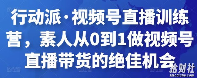 行动派·视频号直播训练营,素人从0到1做视频号直播带货的绝佳机会