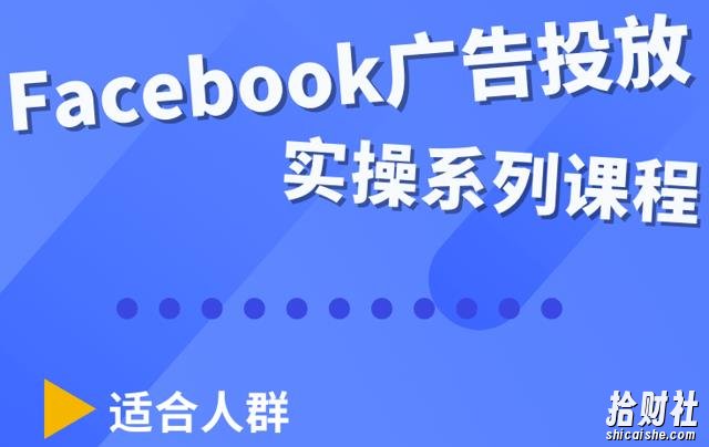 Facebook全系列投放实操详解,带您由浅入深提升Facebook运营和广告优化技能